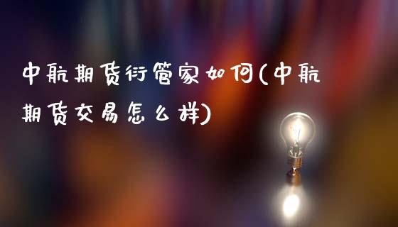 中航期货衍管家如何(中航期货交易怎么样)_https://www.boyangwujin.com_期货直播间_第1张