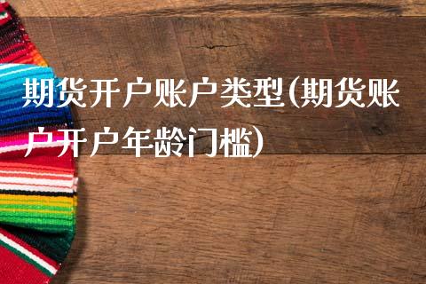 期货开户账户类型(期货账户开户年龄门槛)_https://www.boyangwujin.com_期货直播间_第1张