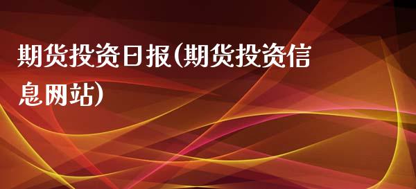 期货投资日报(期货投资信息网站)_https://www.boyangwujin.com_期货直播间_第1张