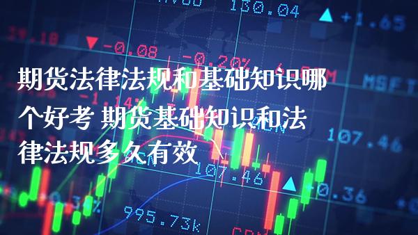 期货法律法规和基础知识哪个好考 期货基础知识和法律法规多久有效