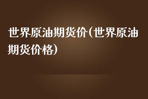 世界原油期货价(世界原油期货价格)_https://www.boyangwujin.com_期货直播间_第1张