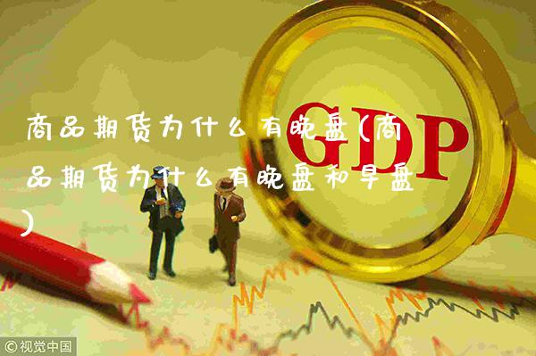 商品期货为什么有晚盘(商品期货为什么有晚盘和早盘)_https://www.boyangwujin.com_期货直播间_第1张
