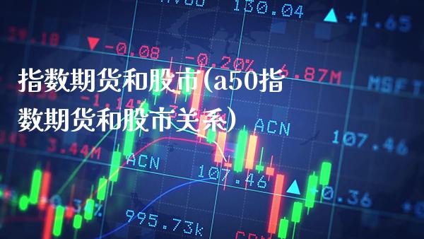 指数期货和股市(a50指数期货和股市关系)_https://www.boyangwujin.com_道指期货_第1张