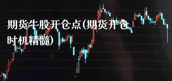 期货牛股开仓点(期货开仓时机精髓)_https://www.boyangwujin.com_白银期货_第1张