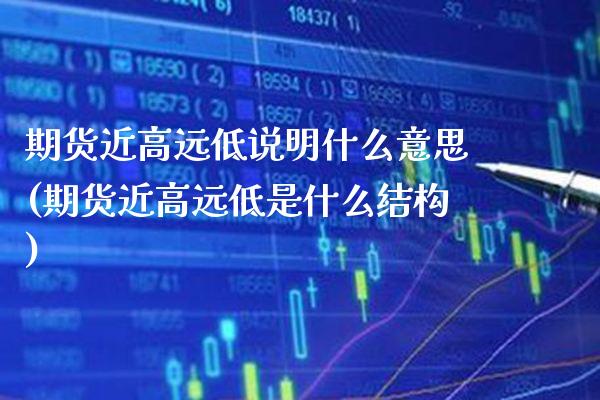 期货近高远低说明什么意思(期货近高远低是什么结构)_https://www.boyangwujin.com_期货科普_第1张