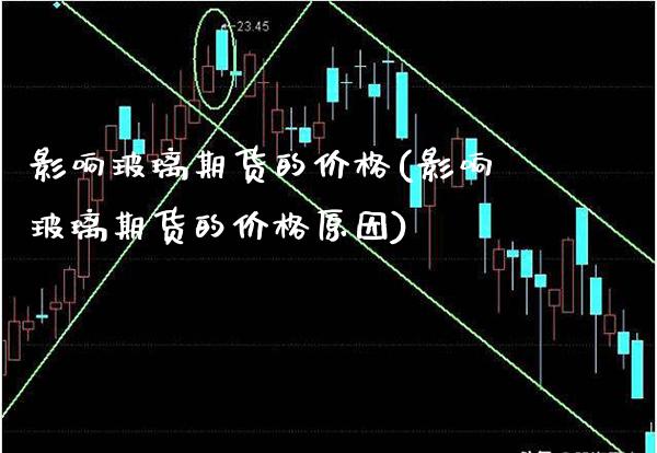 影响玻璃期货的价格(影响玻璃期货的价格原因)