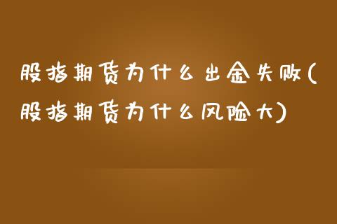 股指期货为什么出金失败(股指期货为什么风险大)