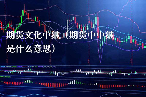 期货文化中继（期货中中继是什么意思）_https://www.boyangwujin.com_期货直播间_第1张