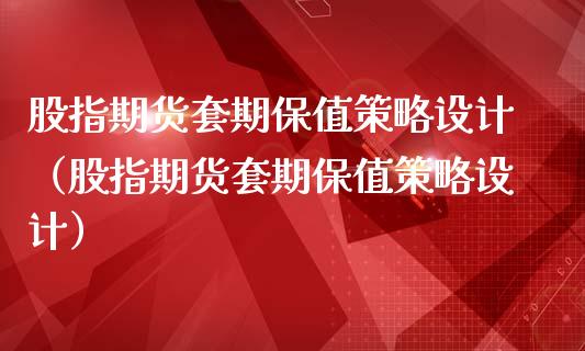 股指期货套期保值策略设计（股指期货套期保值策略设计）_https://www.boyangwujin.com_期货直播间_第1张
