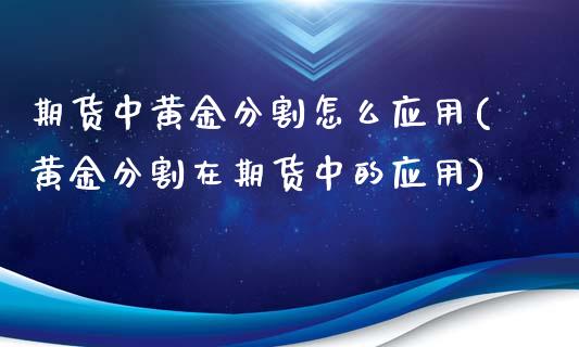 期货中黄金分割怎么应用(黄金分割在期货中的应用)