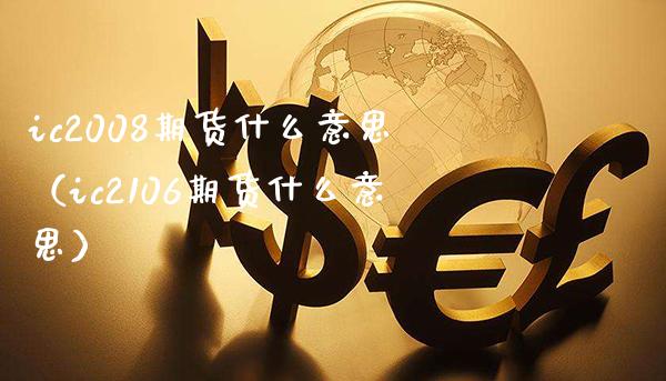 ic2008期货什么意思（ic2106期货什么意思）