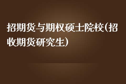 招期货与期权硕士院校(招收期货研究生)_https://www.boyangwujin.com_期货直播间_第1张