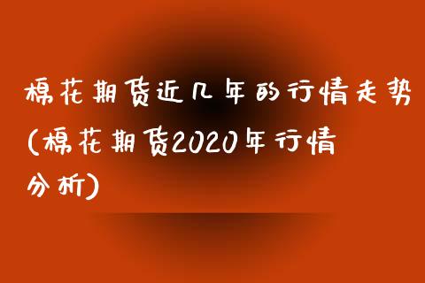 棉花期货近几年的行情走势(棉花期货2020年行情分析)