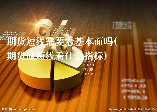 期货短线需要看基本面吗(期货做短线看什么指标)_https://www.boyangwujin.com_期货直播间_第1张
