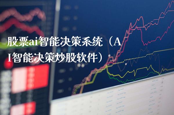 股票ai智能决策系统（AI智能决策炒股软件）_https://www.boyangwujin.com_期货直播间_第1张