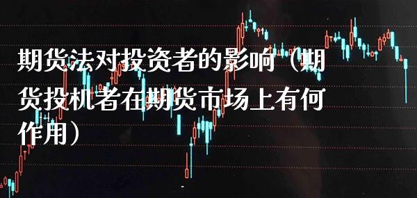 期货法对投资者的影响（期货投机者在期货市场上有何作用）