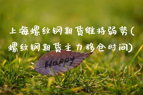 上海螺纹钢期货维持弱势(螺纹钢期货主力移仓时间)_https://www.boyangwujin.com_期货科普_第1张