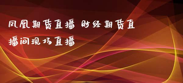 凤凰期货直播 财经期货直播间现场直播