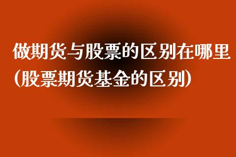 做期货与股票的区别在哪里(股票期货基金的区别)_https://www.boyangwujin.com_期货直播间_第1张