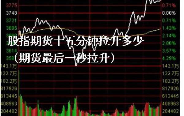 股指期货十五分钟拉升多少（期货最后一秒拉升）