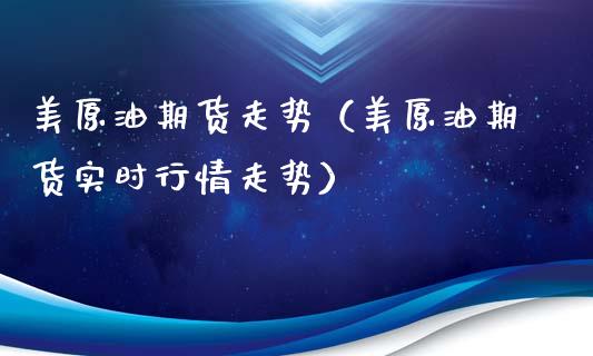 美原油期货走势（美原油期货实时行情走势）_https://www.boyangwujin.com_黄金期货_第1张