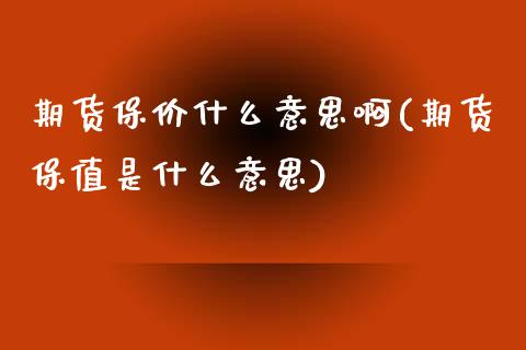 期货保价什么意思啊(期货保值是什么意思)