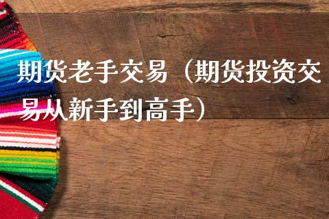 期货老手交易（期货投资交易从新手到高手）
