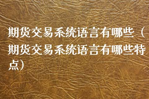 期货交易系统语言有哪些（期货交易系统语言有哪些特点）_https://www.boyangwujin.com_原油期货_第1张