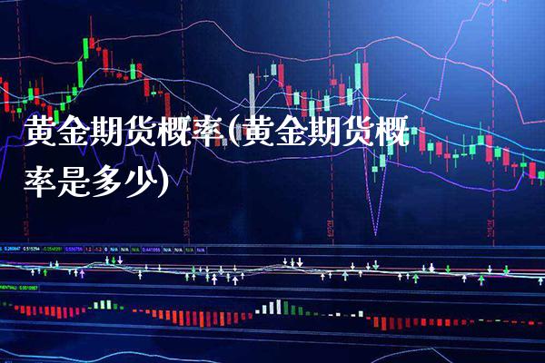 黄金期货概率(黄金期货概率是多少)_https://www.boyangwujin.com_原油期货_第1张
