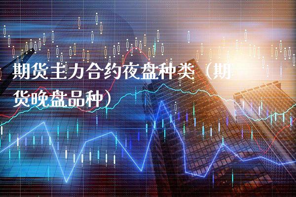 期货主力合约夜盘种类（期货晚盘品种）