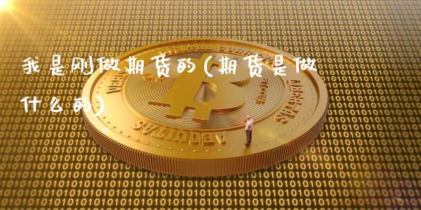 我是刚做期货的(期货是做什么的)