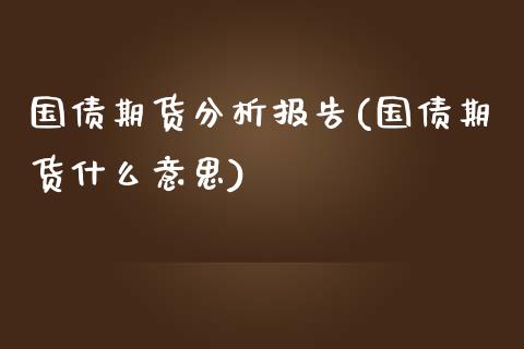 国债期货分析报告(国债期货什么意思)_https://www.boyangwujin.com_期货直播间_第1张