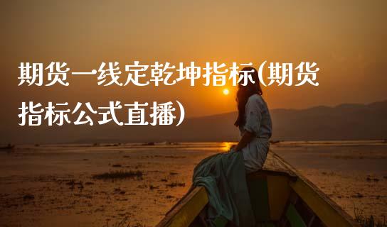 期货一线定乾坤指标(期货指标公式直播)_https://www.boyangwujin.com_恒生指数_第1张