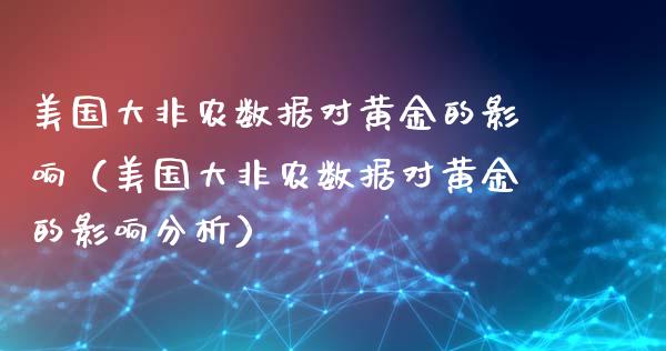 美国大非农数据对黄金的影响（美国大非农数据对黄金的影响分析）_https://www.boyangwujin.com_期货直播间_第1张