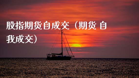 股指期货自成交（期货 自我成交）_https://www.boyangwujin.com_期货直播间_第1张