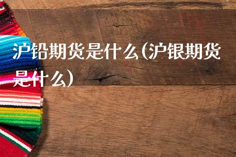 沪铅期货是什么(沪银期货是什么)_https://www.boyangwujin.com_黄金期货_第1张