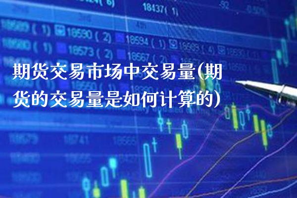 期货交易市场中交易量(期货的交易量是如何计算的)_https://www.boyangwujin.com_黄金期货_第1张