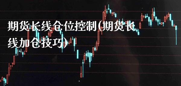 期货长线仓位控制(期货长线加仓技巧)_https://www.boyangwujin.com_期货直播间_第1张
