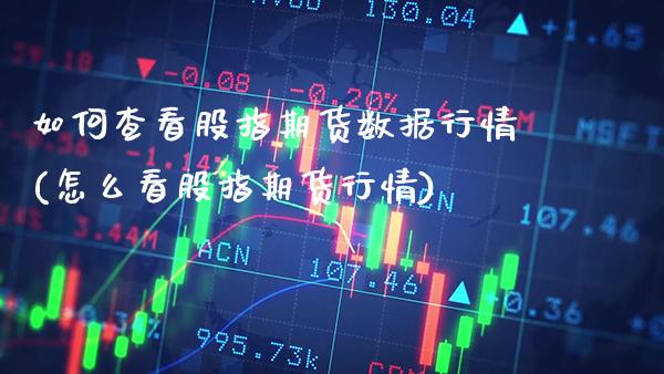 如何查看股指期货数据行情(怎么看股指期货行情)