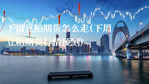下周豆粕期货怎么走(下周豆粕期货行情预测)_https://www.boyangwujin.com_期货直播间_第1张