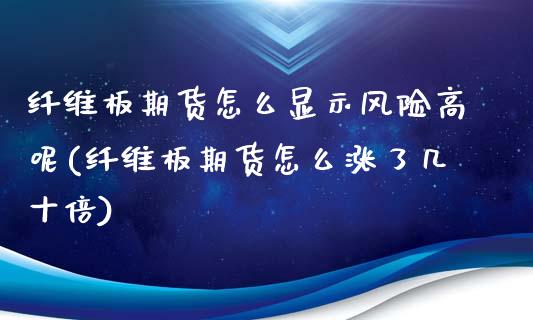 纤维板期货怎么显示风险高呢(纤维板期货怎么涨了几十倍)