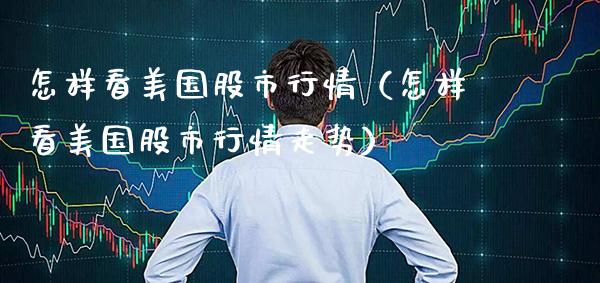 怎样看美国股市行情（怎样看美国股市行情走势）_https://www.boyangwujin.com_黄金期货_第1张