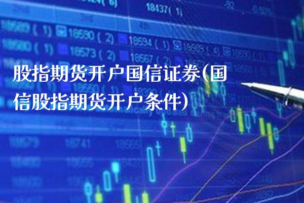 股指期货开户国信证券(国信股指期货开户条件)_https://www.boyangwujin.com_期货直播间_第1张
