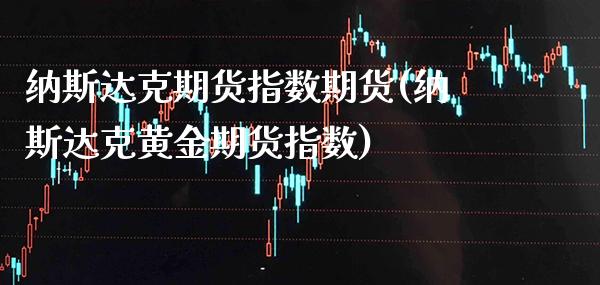 纳斯达克期货指数期货(纳斯达克黄金期货指数)_https://www.boyangwujin.com_恒生指数_第1张
