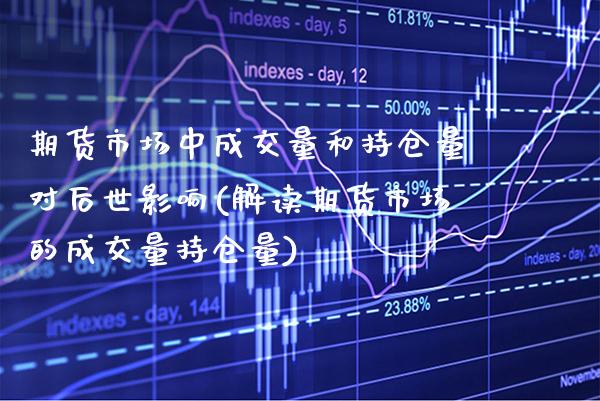 期货市场中成交量和持仓量对后世影响(解读期货市场的成交量持仓量)