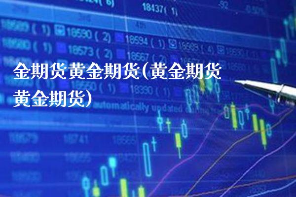 金期货黄金期货(黄金期货黄金期货)_https://www.boyangwujin.com_期货直播间_第1张