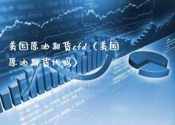 美国原油期货cfd（美国原油期货代码）