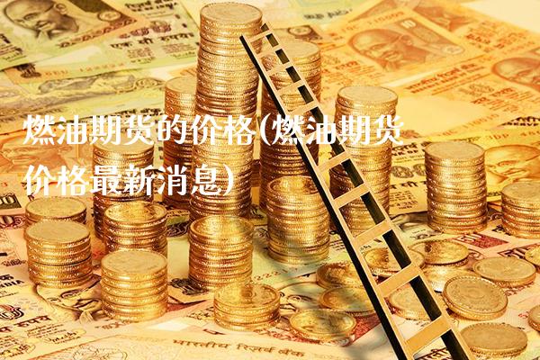 燃油期货的价格(燃油期货价格最新消息)_https://www.boyangwujin.com_期货直播间_第1张