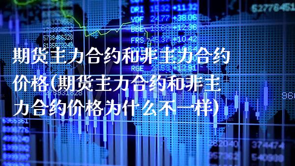 期货主力合约和非主力合约价格(期货主力合约和非主力合约价格为什么不一样)_https://www.boyangwujin.com_期货直播间_第1张