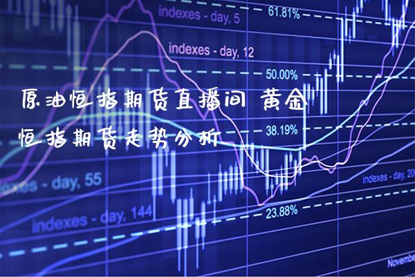 原油恒指期货直播间 黄金恒指期货走势分析_https://www.boyangwujin.com_原油期货_第1张